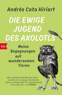 Die ewige Jugend des Axolotls: Meine Begegnungen mit wundersamen Tieren